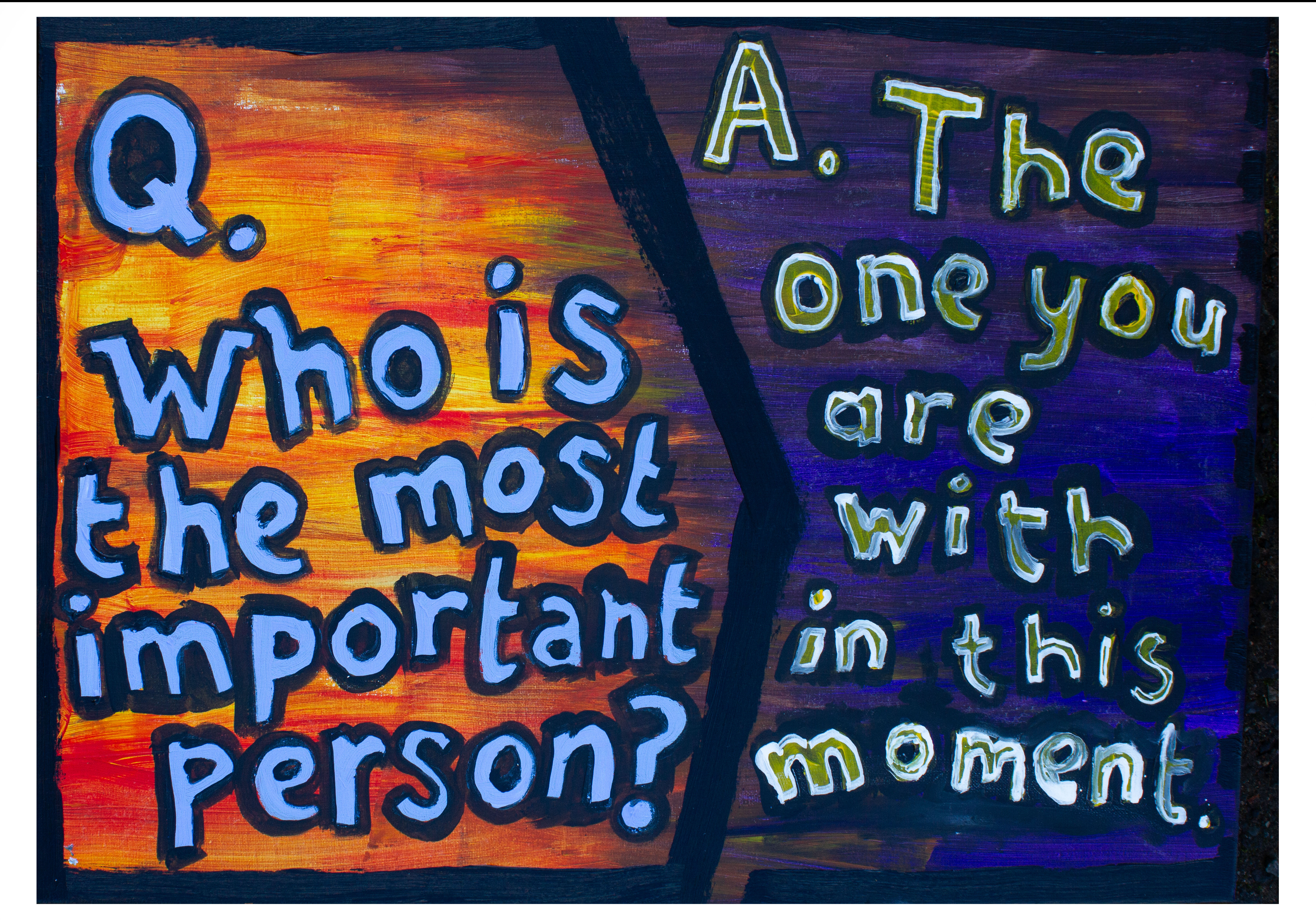 A canvas with the question "Who is the most important person?" written in blue on a yellow and orange background, and the answer 'the one you are with in this moment" written in yellow on a blue background.
